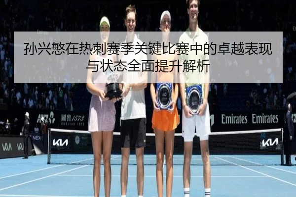 孙兴慜在热刺赛季关键比赛中的卓越表现与状态全面提升解析
